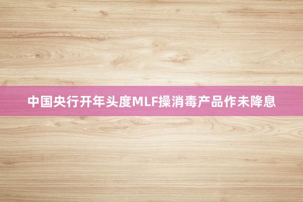 中国央行开年头度MLF操消毒产品作未降息